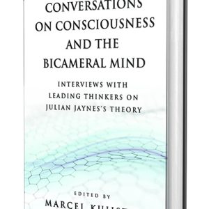 Conversations on Consciousness and the Bicameral Mind: Interviews with Leading Thinkers on Julian Jaynes's Theory