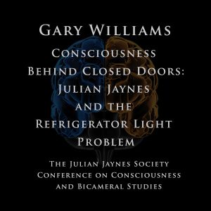 Gary Williams - Consciousness Behind Closed Doors: Julian Jaynes and the Refrigerator Light Problem