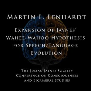 Martin L. Lenhardt – Expansion of Jaynes’ Wahee-Wahoo Hypothesis for Speech/Language Evolution