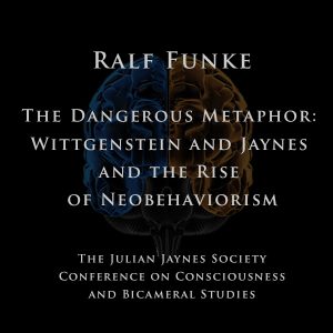 Ralf Funke – The Dangerous Metaphor: Wittgenstein and Jaynes and the Rise of Neobehaviorism