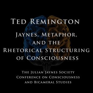 Ted Remington – Jaynes, Metaphor, and the Rhetorical Structuring of Consciousness